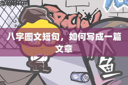 八字图文短句，如何写成一篇文章