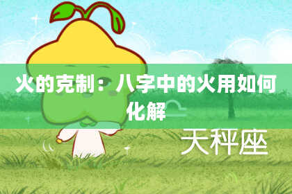 火的克制:八字中的火用如何化解