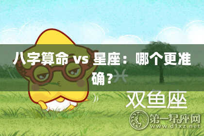 八字算命 vs 星座:哪个更准确?