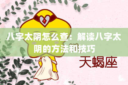 八字太阴怎么查：解读八字太阴的方法和技巧