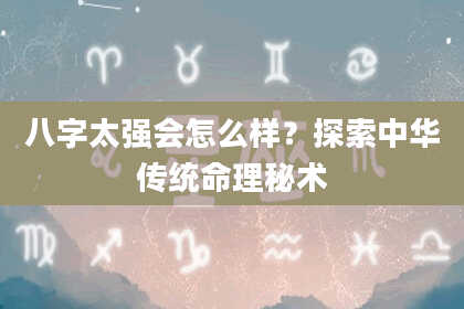 八字太强会怎么样？探索中华传统命理秘术
