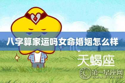 八字算家运吗女命婚姻怎么样