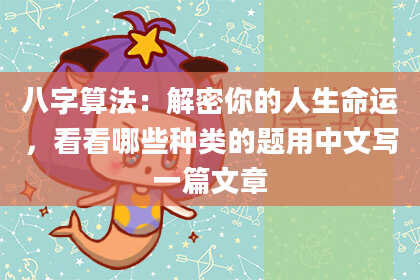 八字算法:解密你的人生命运,看看哪些种类的题用中文写一篇文章