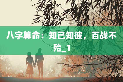 八字算命：知己知彼，百战不殆_1