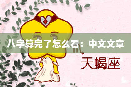 八字算完了怎么看:中文文章
