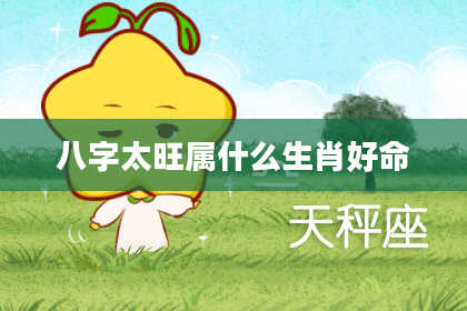 八字太旺属什么生肖好命