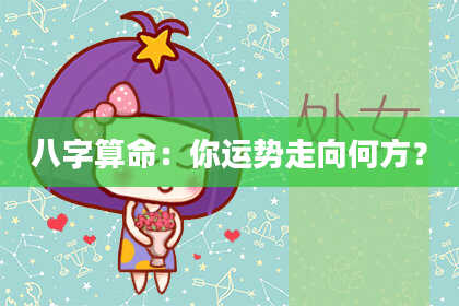 八字算命：你运势走向何方？