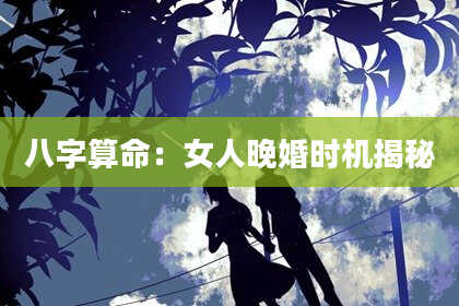 八字算命：女人晚婚时机揭秘