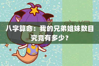 八字算命：我的兄弟姐妹数目究竟有多少？
