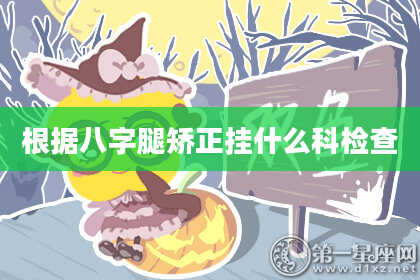 根据八字腿矫正挂什么科检查