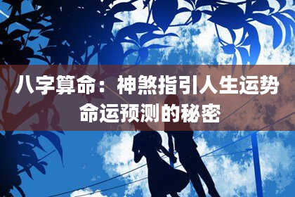 八字算命：神煞指引人生运势 命运预测的秘密