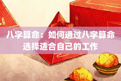 八字算命：如何通过八字算命选择适合自己的工作