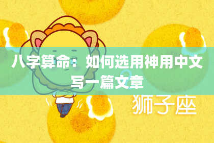 八字算命:如何选用神用中文写一篇文章