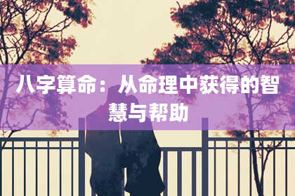 八字算命:从命理中获得的智慧与帮助
