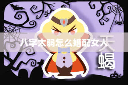 八字太弱怎么婚配女人