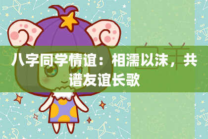 八字同学情谊：相濡以沫，共谱友谊长歌