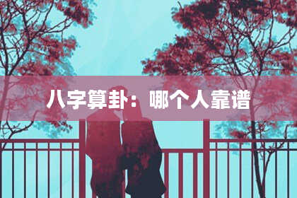 八字算卦:哪个人靠谱