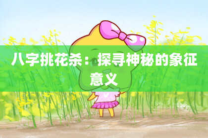 八字挑花杀：探寻神秘的象征意义