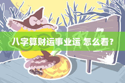 八字算财运事业运 怎么看?