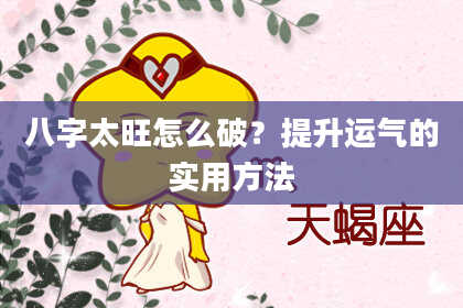 八字太旺怎么破？提升运气的实用方法