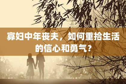 寡妇中年丧夫，如何重拾生活的信心和勇气？
