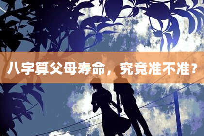 八字算父母寿命,究竟准不准?
