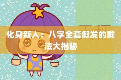 化身新人:八字全套假发的戴法大揭秘