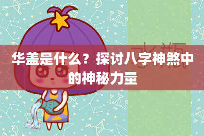 华盖是什么?探讨八字神煞中的神秘力量