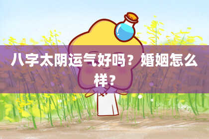 八字太阴运气好吗？婚姻怎么样？