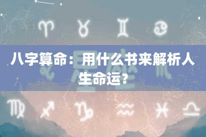 八字算命：用什么书来解析人生命运？