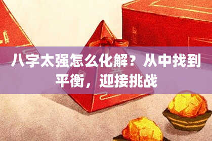八字太强怎么化解？从中找到平衡，迎接挑战