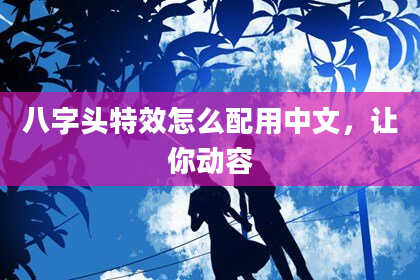 八字头特效怎么配用中文，让你动容