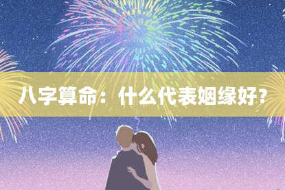 八字算命:什么代表姻缘好?