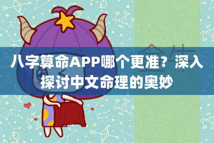 八字算命APP哪个更准?深入探讨中文命理的奥妙