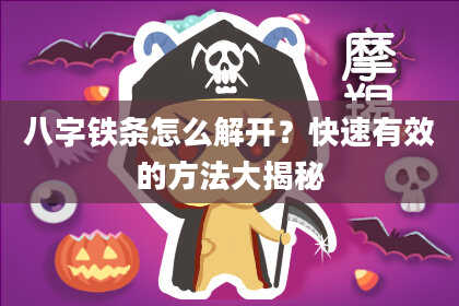 八字铁条怎么解开？快速有效的方法大揭秘