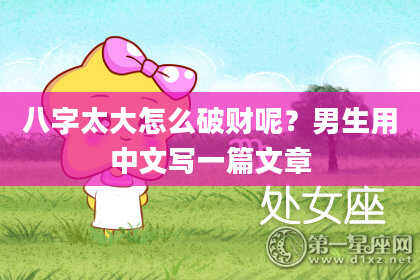 八字太大怎么破财呢？男生用中文写一篇文章