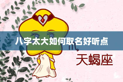 八字太大如何取名好听点