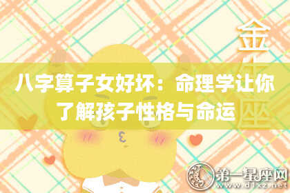 八字算子女好坏:命理学让你了解孩子性格与命运