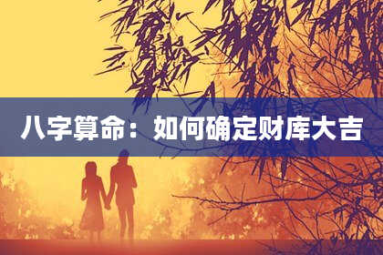 八字算命：如何确定财库大吉