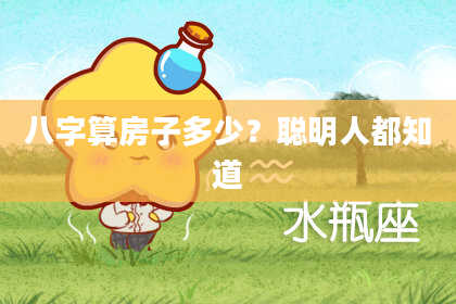 八字算房子多少?聪明人都知道