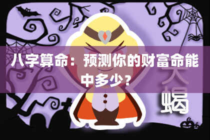 八字算命：预测你的财富命能中多少？