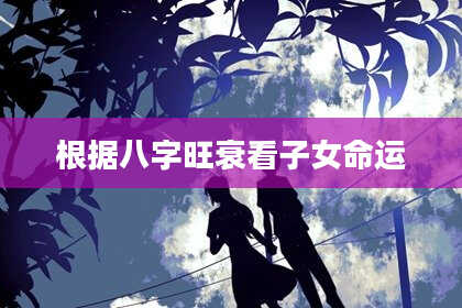 根据八字旺衰看子女命运