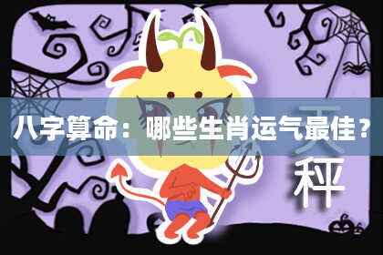 八字算命：哪些生肖运气最佳？