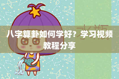 八字算卦如何学好?学习视频教程分享