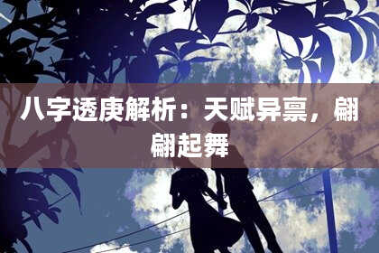 八字透庚解析：天赋异禀，翩翩起舞