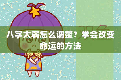 八字太弱怎么调整？学会改变命运的方法