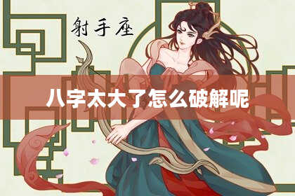 八字太大了怎么破解呢