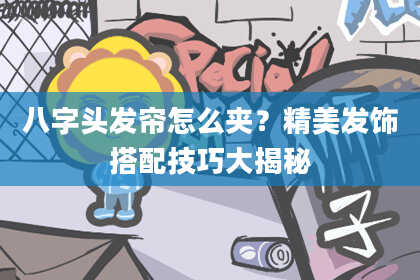 八字头发帘怎么夹？精美发饰搭配技巧大揭秘