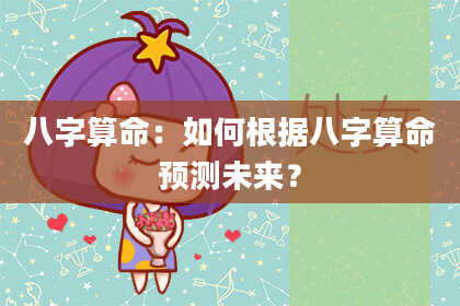 八字算命：如何根据八字算命预测未来？