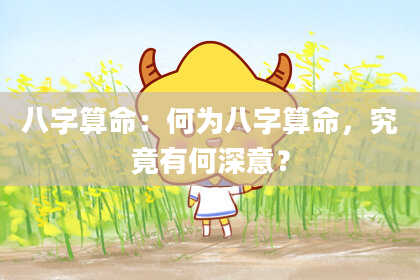 八字算命:何为八字算命,究竟有何深意?